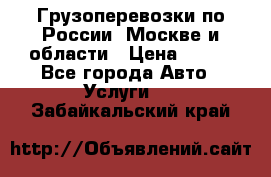 Грузоперевозки по России, Москве и области › Цена ­ 100 - Все города Авто » Услуги   . Забайкальский край